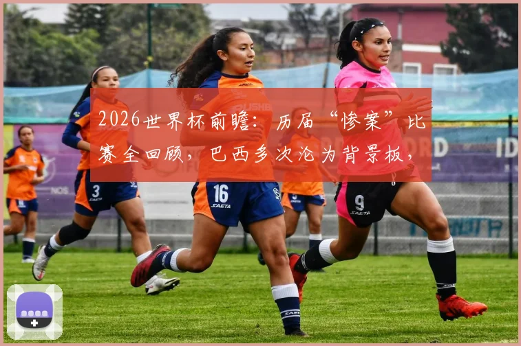 2026世界杯前瞻：历届“惨案”比赛全回顾，巴西多次沦为背景板，意大利不敌朝鲜经典在列