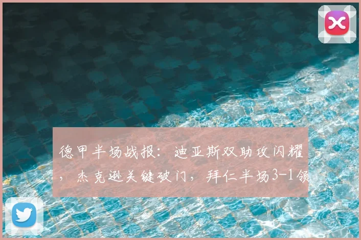 德甲半场战报：迪亚斯双助攻闪耀，杰克逊关键破门，拜仁半场3-1领先斯图加特
