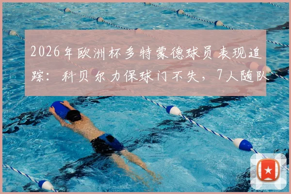2026年欧洲杯多特蒙德球员表现追踪：科贝尔力保球门不失，7人随队出局，全队状态解析