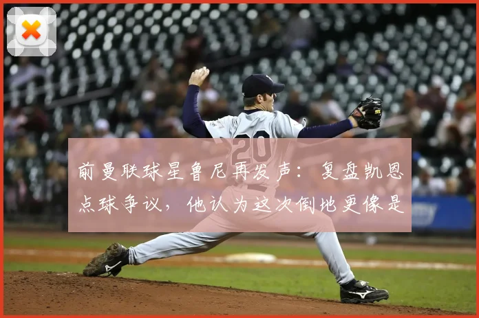 前曼联球星鲁尼再发声：复盘凯恩点球争议，他认为这次倒地更像是自己绊倒了自己