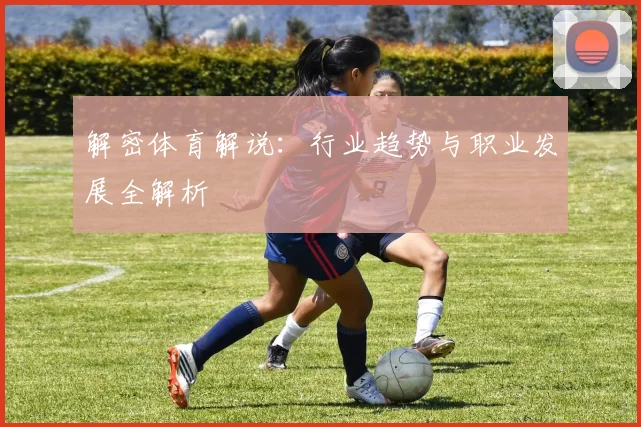 解密体育解说:行业趋势与职业发展全解析