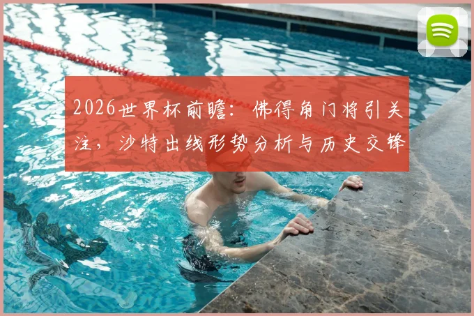2026世界杯前瞻:佛得角门将引关注,沙特出线形势分析与历史交锋解读
