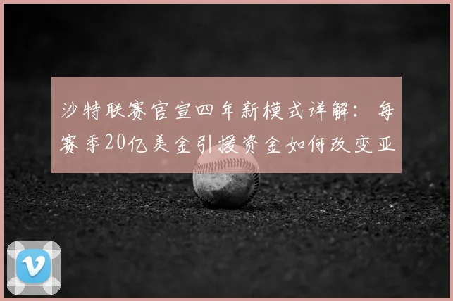 沙特联赛官宣四年新模式详解:每赛季20亿美金引援资金如何改变亚洲足球格局,对比英超实力差距分析