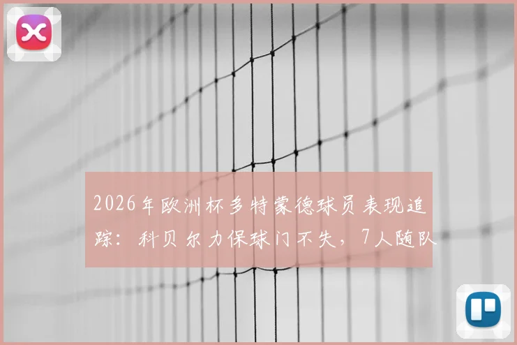 2026年欧洲杯多特蒙德球员表现追踪:科贝尔力保球门不失,7人随队出局,全队状态解析