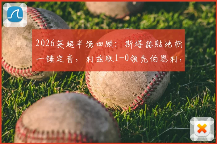 2026英超半场回顾:斯塔赫贴地斩一锤定音,利兹联1-0领先伯恩利,附全场数据深度解读