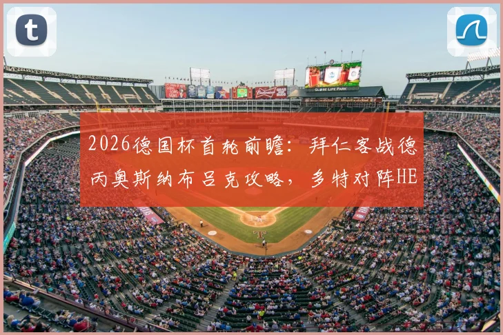 2026德国杯首轮前瞻:拜仁客战德丙奥斯纳布吕克攻略,多特对阵HEBC汉堡爆冷可能分析