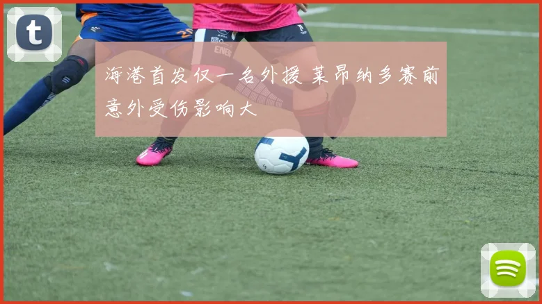海港首发仅一名外援 莱昂纳多赛前意外受伤影响大