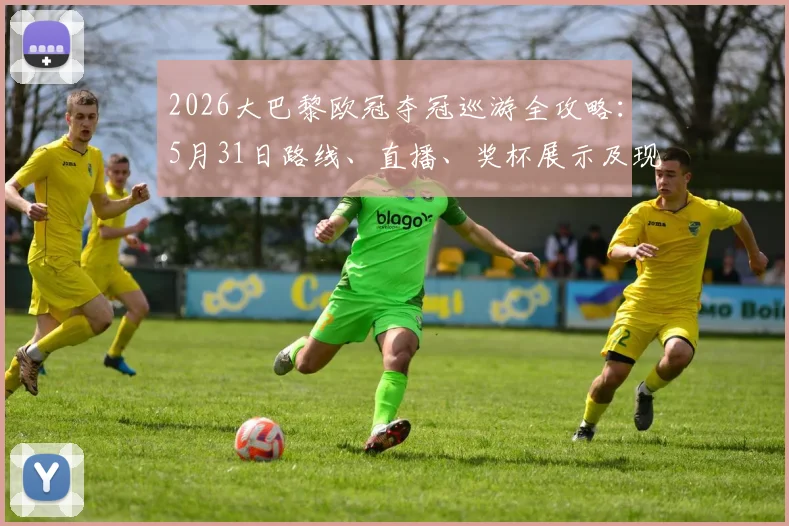 2026大巴黎欧冠夺冠巡游全攻略：5月31日路线、直播、奖杯展示及现场看点一网打尽