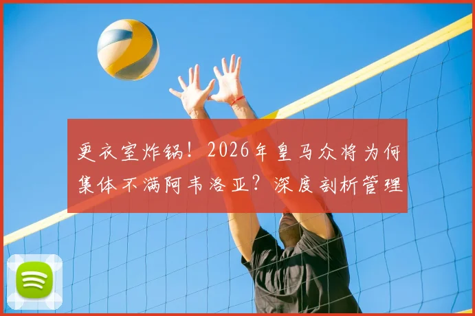 更衣室炸锅！2026年皇马众将为何集体不满阿韦洛亚？深度剖析管理矛盾三大症结