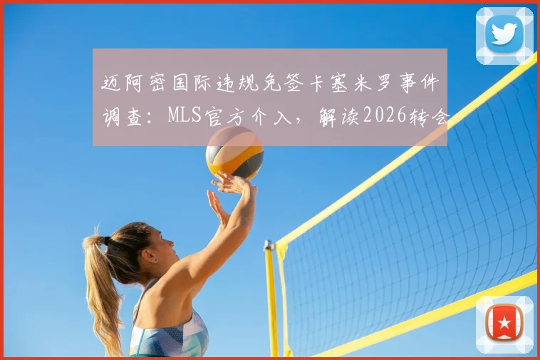 迈阿密国际违规免签卡塞米罗事件调查：MLS官方介入，解读2026转会规则与潜在处罚