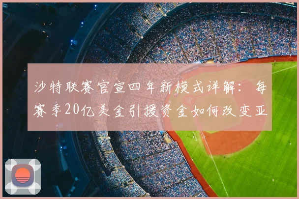 沙特联赛官宣四年新模式详解：每赛季20亿美金引援资金如何改变亚洲足球格局，对比英超实力差距分析