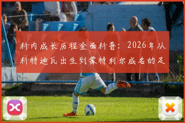 科内成长历程全面科普：2026年从科特迪瓦出生到蒙特利尔成名的足球之路，解读其跨界背景与职业发展