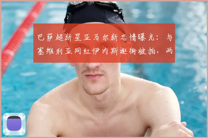 巴萨超新星亚马尔新恋情曝光:与塞维利亚网红伊内斯逛街被拍,两人相识过程大揭秘