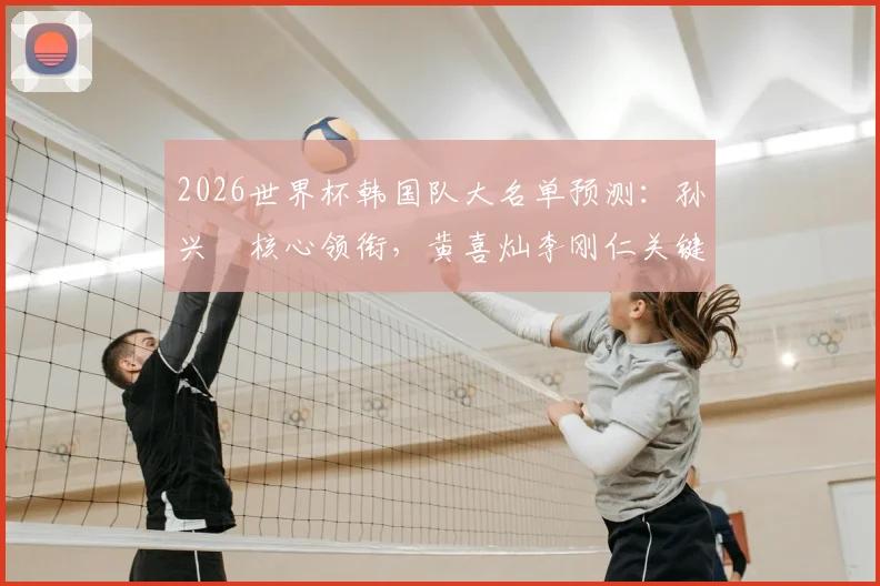 2026世界杯韩国队大名单预测：孙兴慜核心领衔，黄喜灿李刚仁关键，新星朴振燮能否入选？