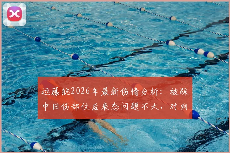 远藤航2026年最新伤情分析：被踩中旧伤部位后表态问题不大，对利物浦中场影响几何？
