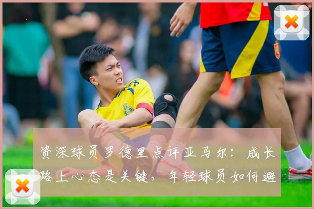 资深球员罗德里点评亚马尔：成长路上心态是关键，年轻球员如何避免急躁求成？